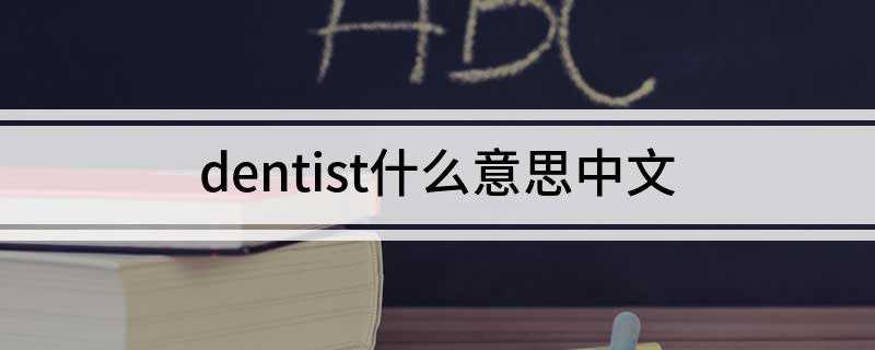 dentist什么意思中文(英语单词:dentist)