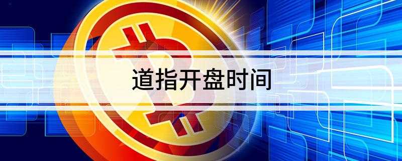 道指开盘时间(道琼斯指数开盘时间如下)
