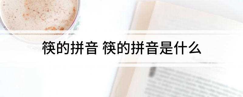 筷的拼音 筷的拼音是什么(筷子的器具有哪些)