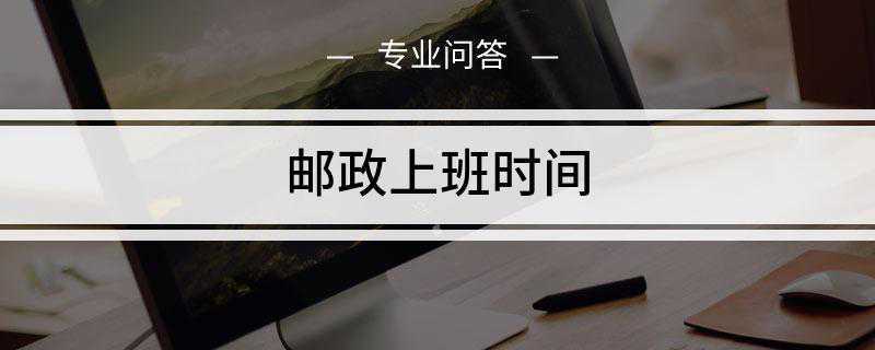 邮政上班时间是什么(全国邮局上班时间是一致的)