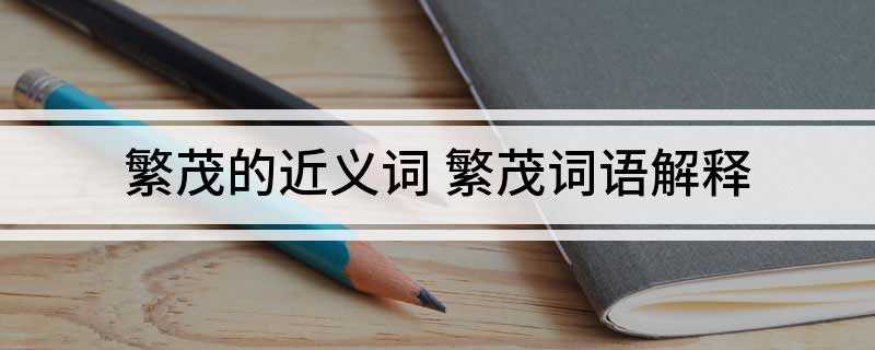 繁茂的近义词:滋生、繁盛、浓密、茂密、茁壮、茂盛、密集