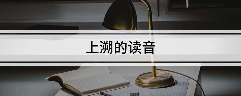 上溯的读音(人民英雄永垂不朽的解释)