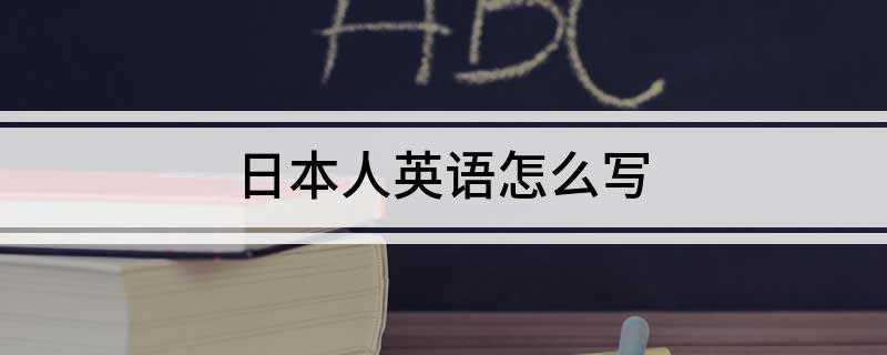 日本人英语怎么写(Japanese和日本人的区别)