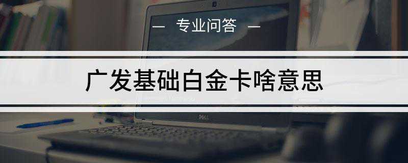 广发基础白金卡啥意思(广发臻尚白金卡如何申请)