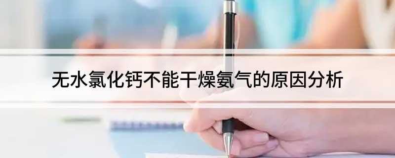 无水氯化钙不能干燥氨气的原因分析(氨气和无水氯化钙的区别)