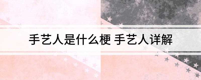手艺人是是什么梗(手艺人的作业对象有哪些)