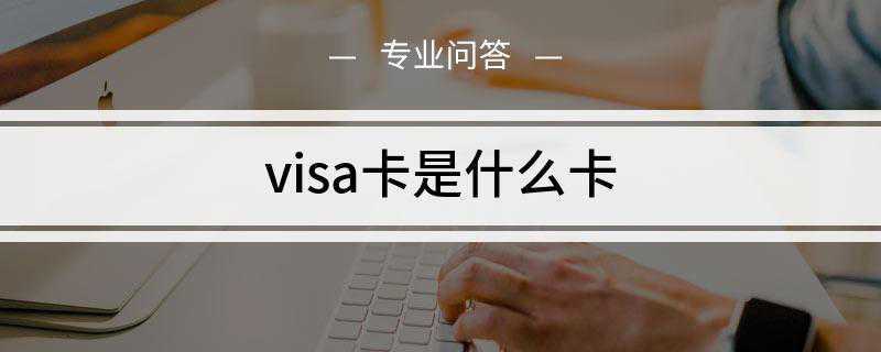 visa卡是什么卡(VISA卡申请需要14天左右的审核)