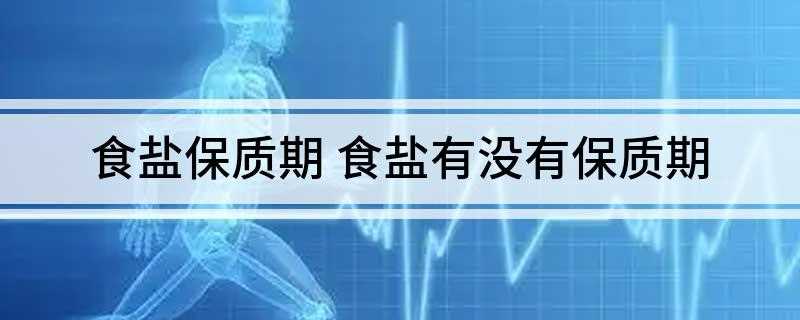 食盐保质期 食盐有没有保质期(食用盐可以长期保存吗)