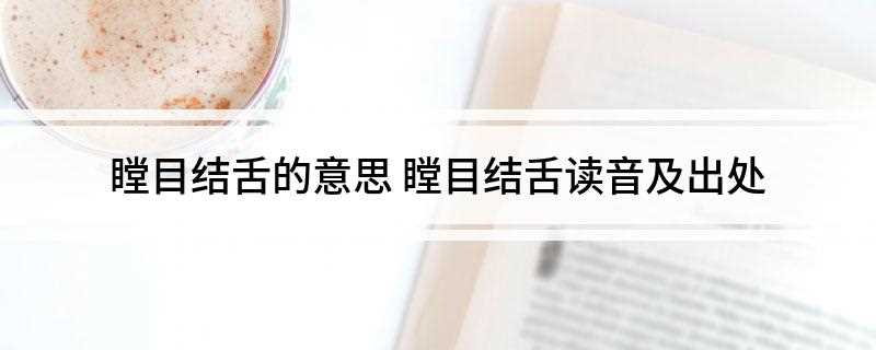 瞠目结舌的意思 瞠目结舌读音及出处