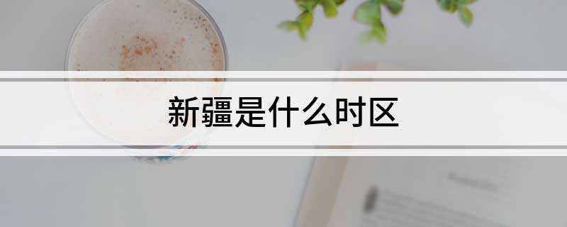 新疆是什么时区(新疆旅游资源类型有哪些)