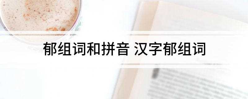 郁组词和拼音 汉字郁组词