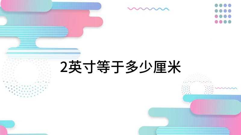 2英寸等于多少厘米(2英寸多少厘米1英寸=2)