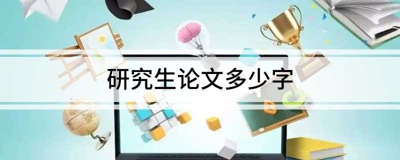 研究生论文多少字(论文开题报告字数不得少于3000字)