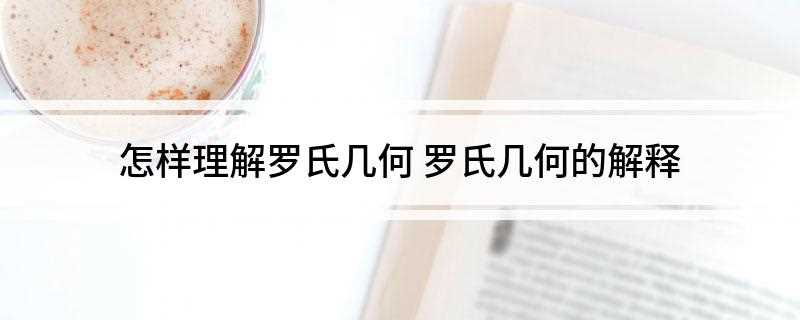 怎样理解罗氏几何(罗巴切夫斯基几何举例说明)