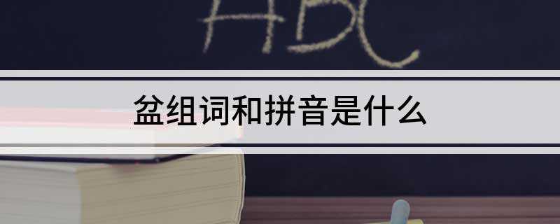 盆组词和拼音是什么(盆景、盆栽、盆地、临盆、大雨倾盆、戴盆望天)