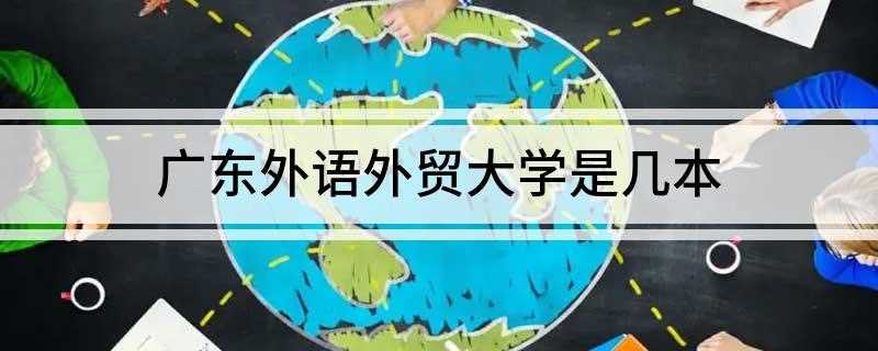 广东外语外贸大学是几本(广东外语外贸大学有哪些)