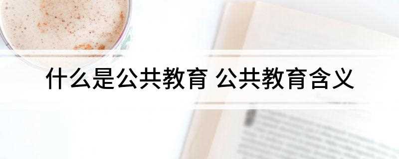 什么是公共教育(公共教育是人们对教育诉求的产物)