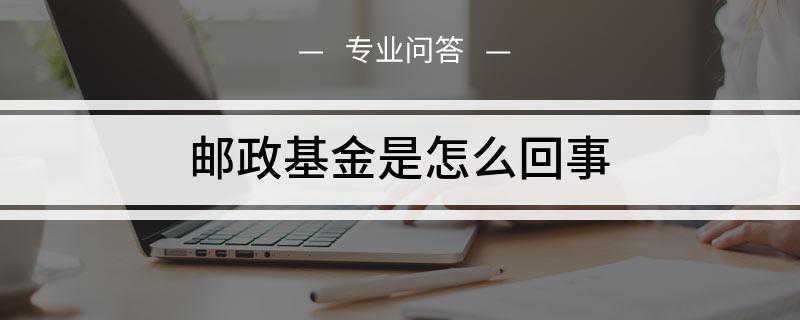 邮政基金是怎么回事(开放式基金的申购及赎回未知价)