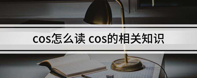 cos怎么读 cos的相关知识(cos的读音:英[kz])