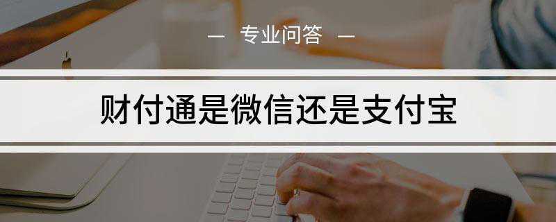 财付通是微信还是支付宝(财付通为微信支付提供技术支持)
