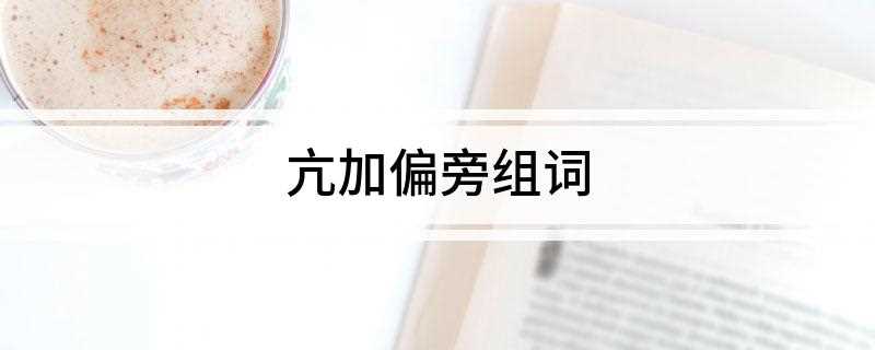 亢加偏旁组词