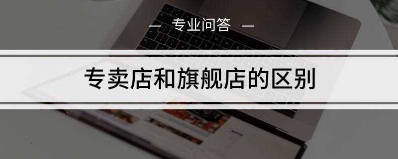 九阳旗舰店和专卖店的区别(旗舰店和专卖店有什么区别)