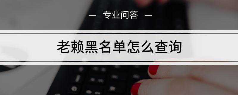 老赖黑名单怎么查询(关于公布失信被执行人名单信息的若干规定)