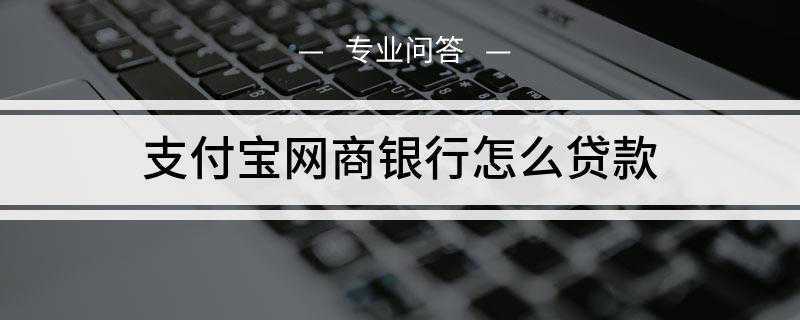 支付宝网商银行怎么贷款(网商银行贷款流程及条件)