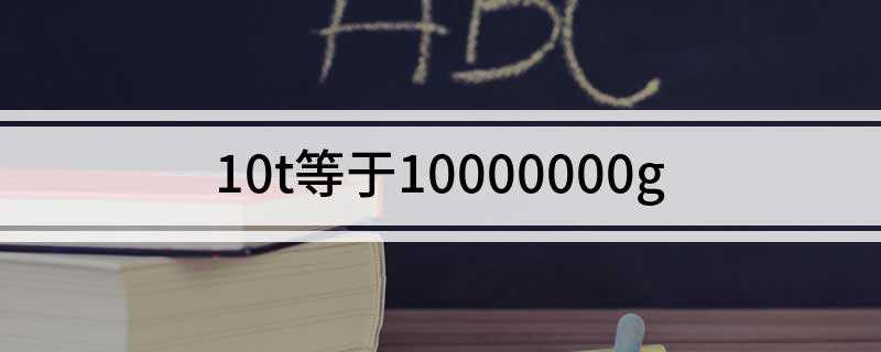 10t等于10000000g(吨和克之间的进率是多少)