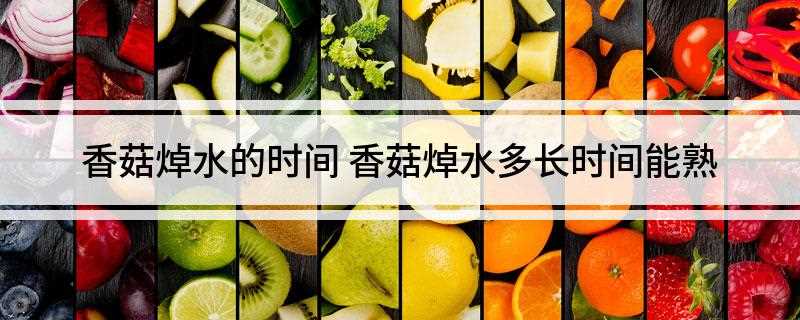 香菇焯水的时间(香菇的营养价值)