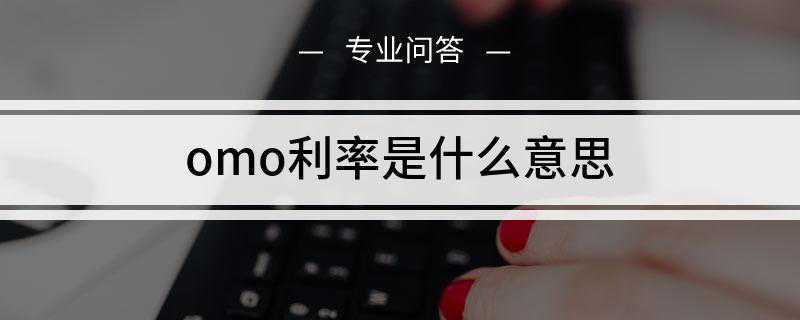 omo利率是什么意思(omo利率指的是公开市场操作利率)