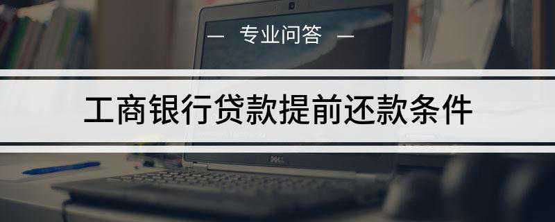 工商银行贷款提前还款条件(工商银行的产品体系比较多)