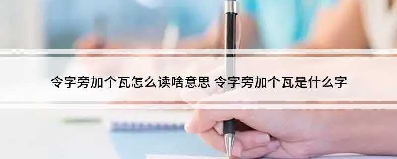 令字旁加个瓦怎么读啥意思