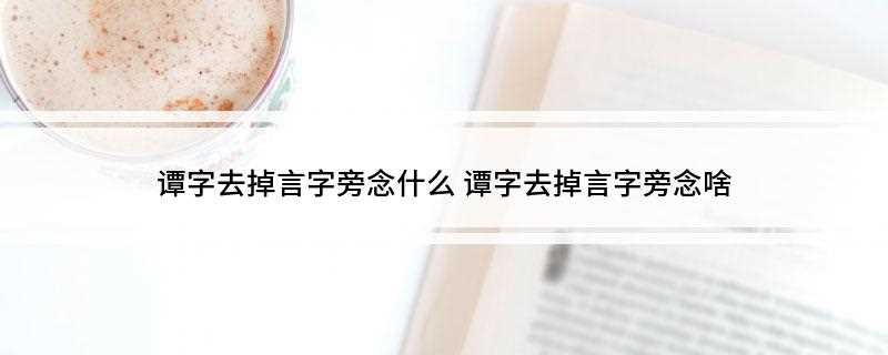 谭字去掉言字旁念什么(覃的引申义是“深不可测”)
