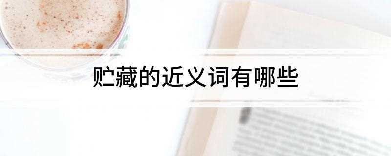 贮藏的近义词有哪些(汉语词语、储备、贮蓄、储存)