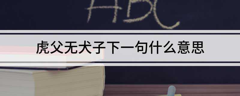 虎父无犬子下一句什么意思