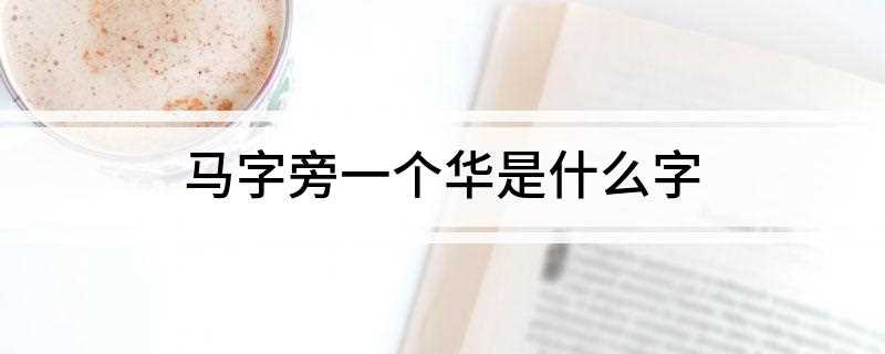 马字旁一个华是什么字