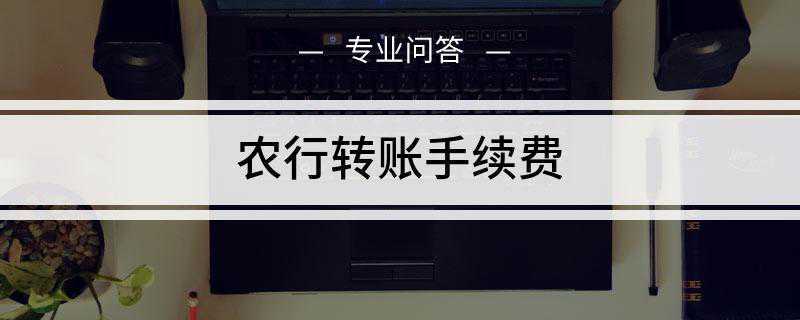 农行转账手续费是多少(农业银行个人账户本行本地及异地转账是免费的)