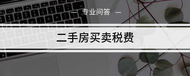 二手房买卖税费(房屋买卖要向国家缴纳契税吗)