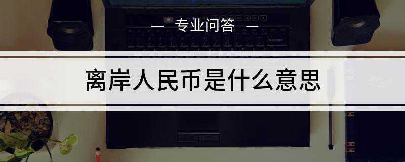 离岸人民币是什么意思(2010年离岸人民币市场形成阶段)