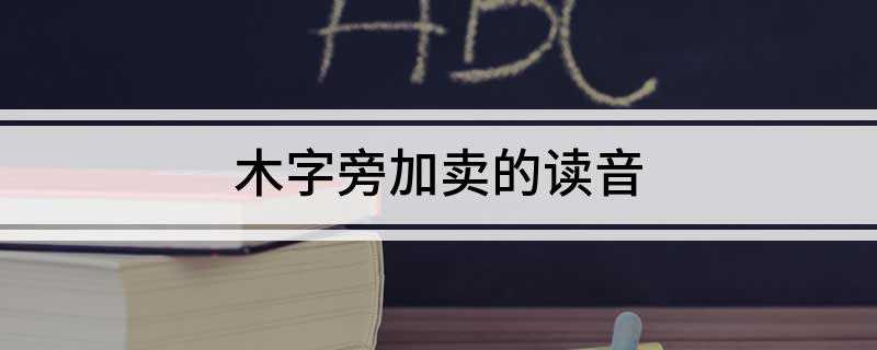 木字旁加卖的读音
