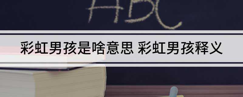 彩虹男孩是啥意思(彩虹男孩指活泼开朗型的男生)