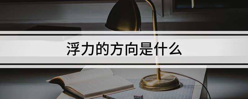 浮力的方向是什么(浮力的方向与重力的定义)