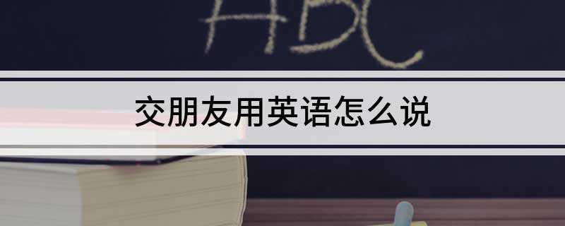 交朋友用英语怎么说