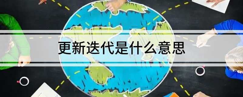 更新迭代是什么意思(更新迭代就是更相代替、轮换)