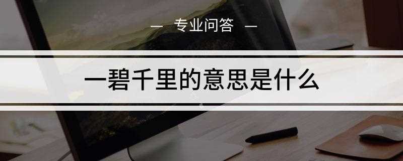 一碧千里的意思是什么呢(中国汉字以及成语都有它独特的意思)