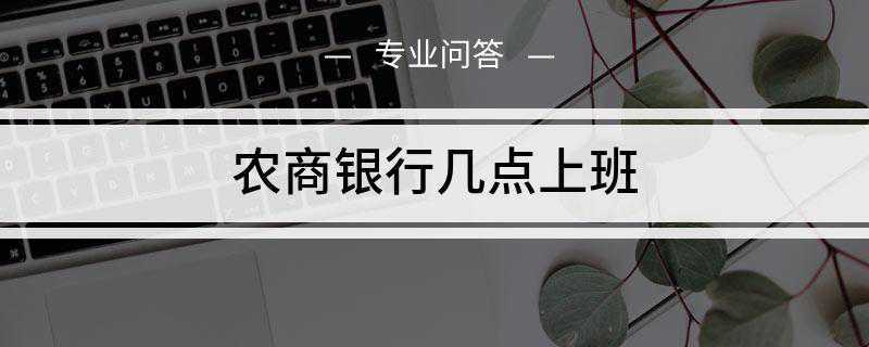 农商银行几点上班(招商银行上班时间工作日)
