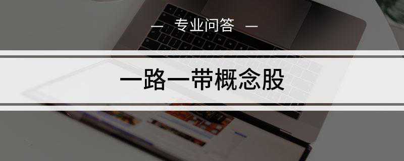 一路一带概念股(一带一路概念股龙头股有哪些)