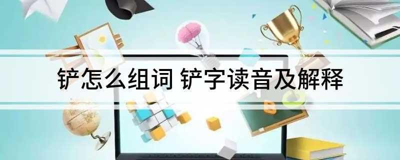 铲怎么组词 铲字读音及解释