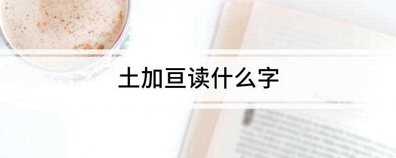 土加亘读什么字